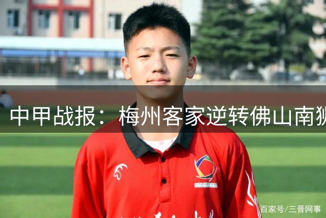 中甲战报：梅州客家逆转佛山南狮，定南赣联终结12轮不胜