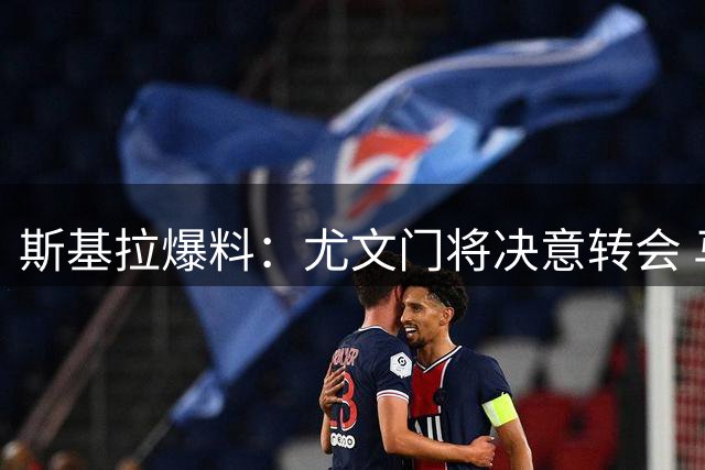 斯基拉爆料：尤文门将决意转会 马赛租借谈判进行中