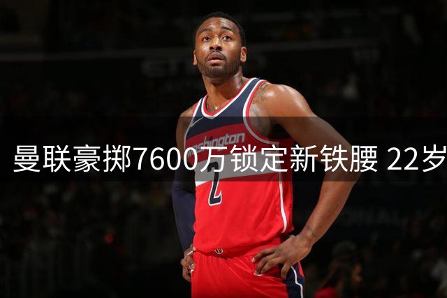 曼联豪掷7600万锁定新铁腰 22岁悍将能否补强中场？