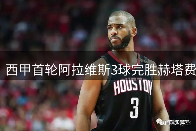 西甲首轮阿拉维斯3球完胜赫塔费 迪亚斯替补建功两助攻
