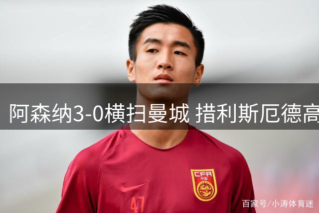 阿森纳3-0横扫曼城 措利斯厄德高双星闪耀