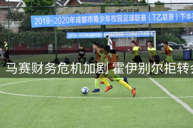 马赛财务危机加剧 霍伊别尔拒转会引爆俱乐部内争议