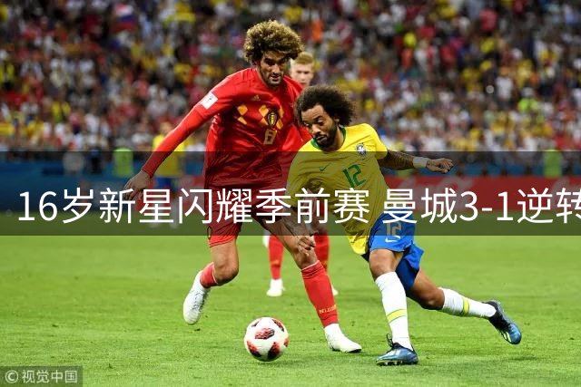 16岁新星闪耀季前赛 曼城3-1逆转马竞展现板凳深度