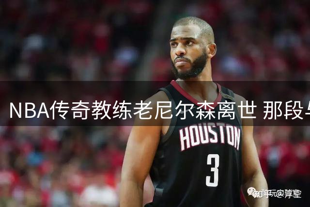 NBA传奇教练老尼尔森离世 那段与中国篮球的未尽之缘令人动容